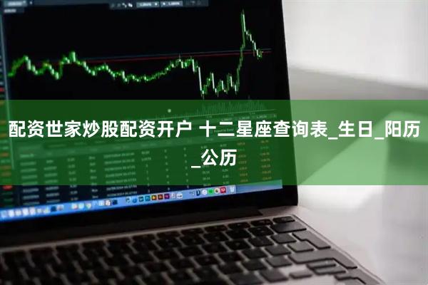 配资世家炒股配资开户 十二星座查询表_生日_阳历_公历