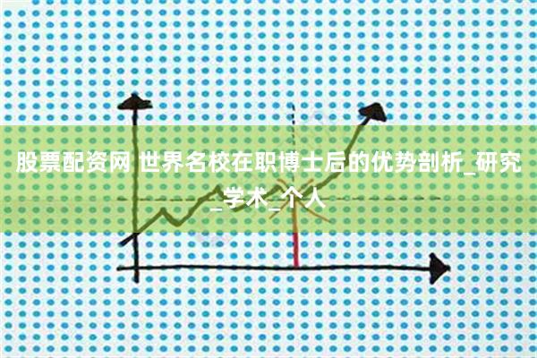 股票配资网 世界名校在职博士后的优势剖析_研究_学术_个人