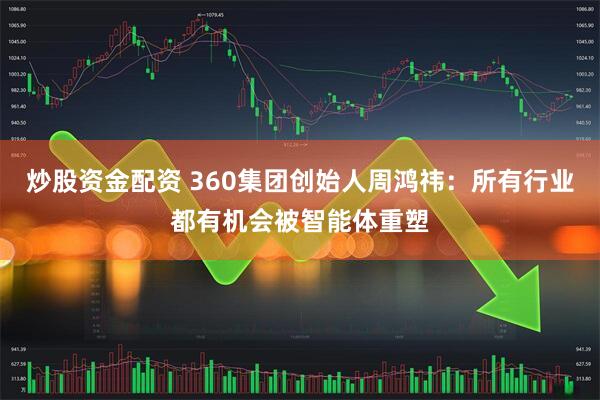 炒股资金配资 360集团创始人周鸿祎：所有行业都有机会被智能体重塑
