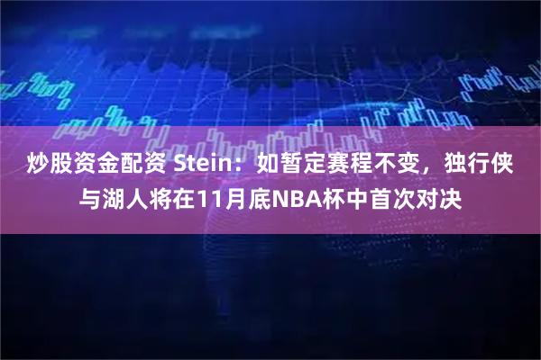 炒股资金配资 Stein：如暂定赛程不变，独行侠与湖人将在11月底NBA杯中首次对决