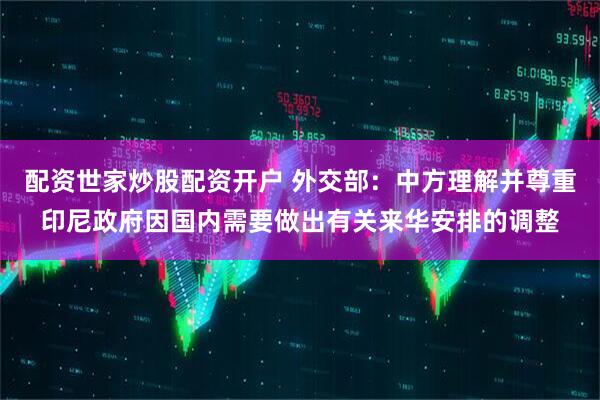 配资世家炒股配资开户 外交部：中方理解并尊重印尼政府因国内需要做出有关来华安排的调整