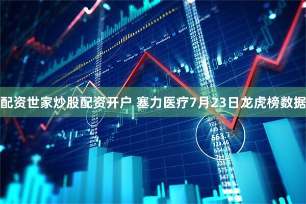 配资世家炒股配资开户 塞力医疗7月23日龙虎榜数据