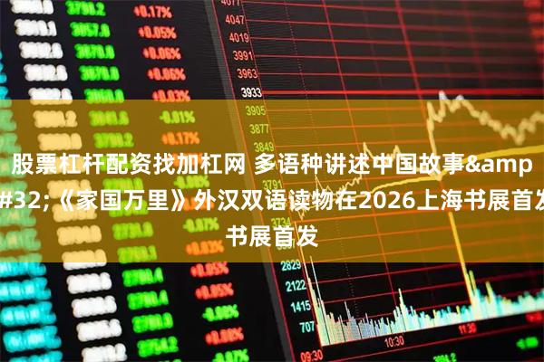 股票杠杆配资找加杠网 多语种讲述中国故事 《家国万里》外汉双语读物在2026上海书展首发