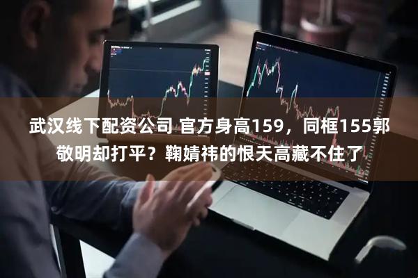 武汉线下配资公司 官方身高159，同框155郭敬明却打平？鞠婧祎的恨天高藏不住了