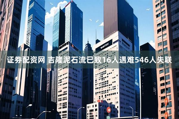 证劵配资网 吉隆泥石流已致16人遇难546人失联
